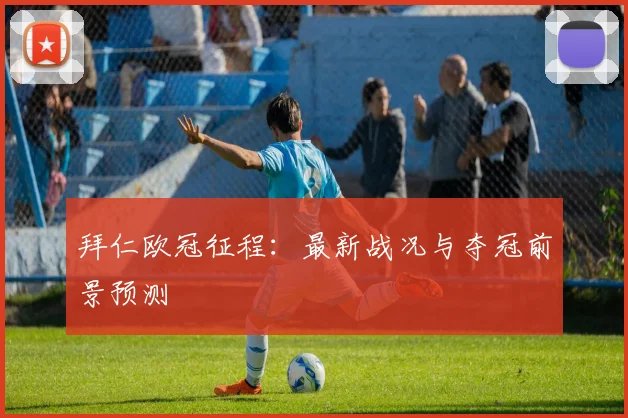 拜仁欧冠征程：最新战况与夺冠前景预测