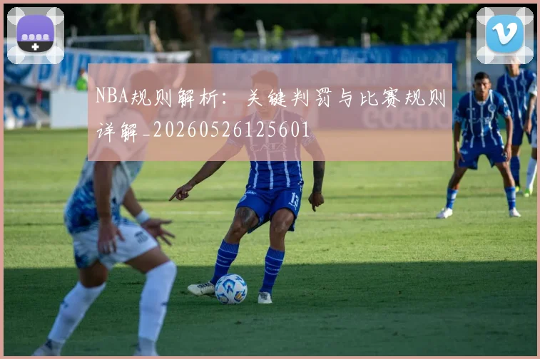 NBA规则解析：关键判罚与比赛规则详解_20260526125601