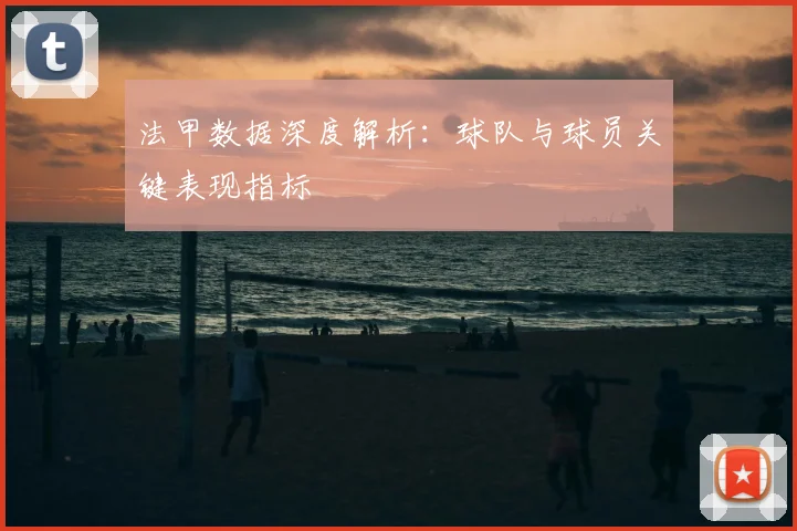 法甲数据深度解析：球队与球员关键表现指标