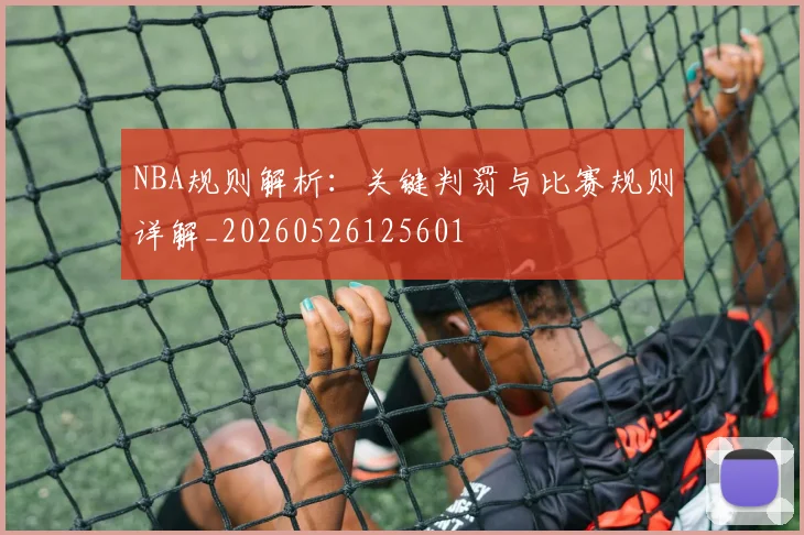 NBA规则解析：关键判罚与比赛规则详解_20260526125601