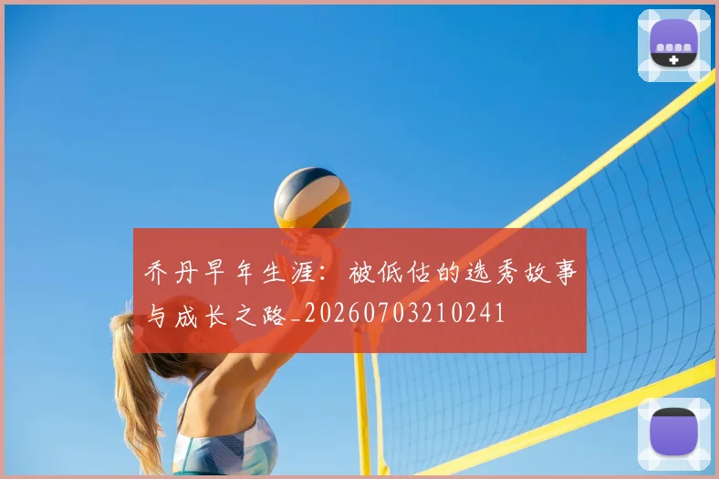 乔丹早年生涯：被低估的选秀故事与成长之路_20260703210241