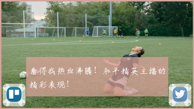 看得我热血沸腾！和平精英主播的精彩表现！