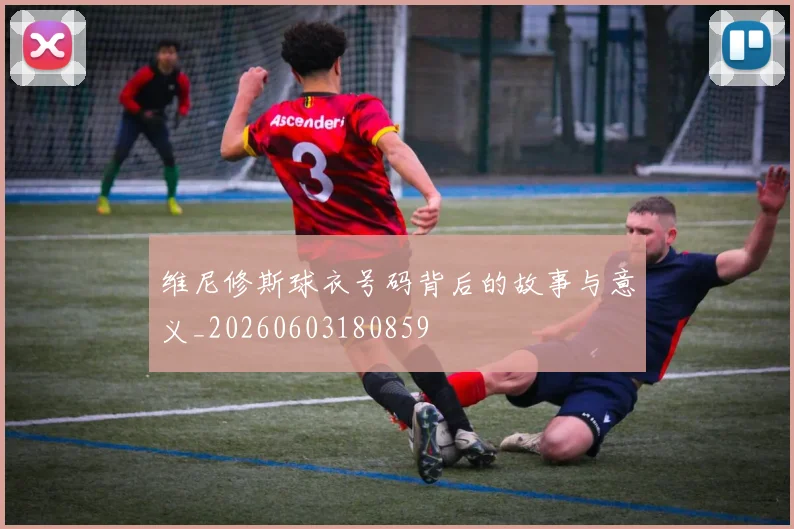 维尼修斯球衣号码背后的故事与意义_20260603180859