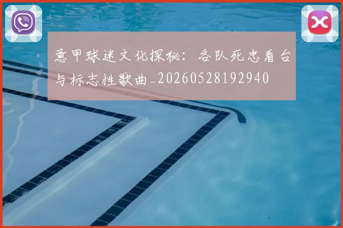 意甲球迷文化探秘：各队死忠看台与标志性歌曲_20260528192940