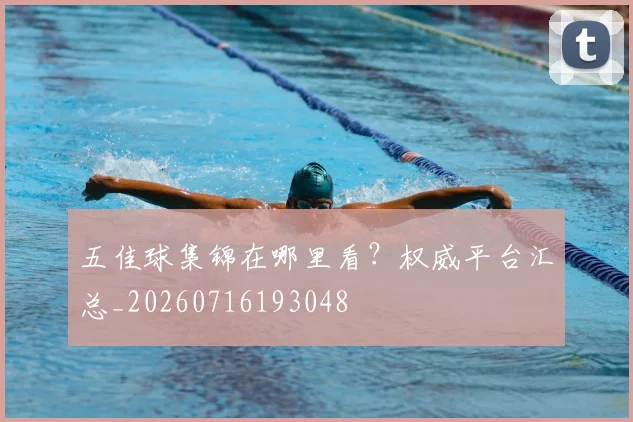 五佳球集锦在哪里看？权威平台汇总_20260716193048