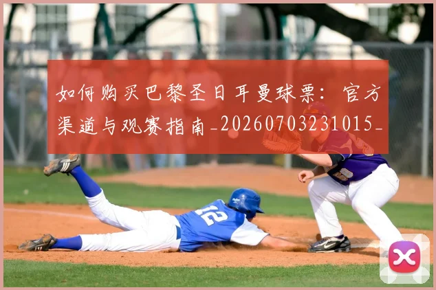 如何购买巴黎圣日耳曼球票:官方渠道与观赛指南_20260703231015_20260722150555