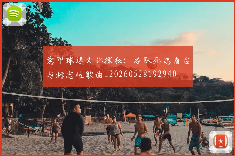 意甲球迷文化探秘：各队死忠看台与标志性歌曲_20260528192940
