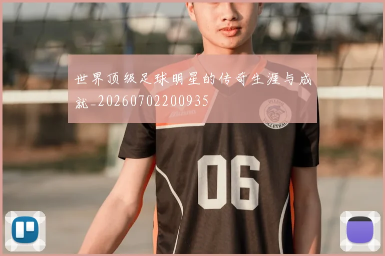 世界顶级足球明星的传奇生涯与成就_20260702200935