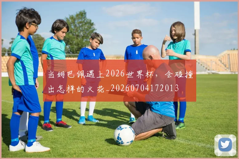 当姆巴佩遇上2026世界杯,会碰撞出怎样的火花_20260704172013