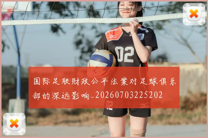 国际足联财政公平法案对足球俱乐部的深远影响_20260703225202