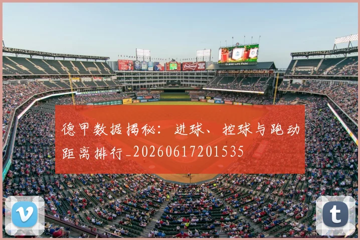 德甲数据揭秘：进球、控球与跑动距离排行_20260617201535