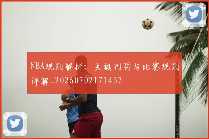 NBA规则解析：关键判罚与比赛规则详解_20260702171437