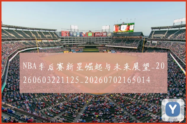 NBA季后赛新星崛起与未来展望_20260603221125_20260702165014