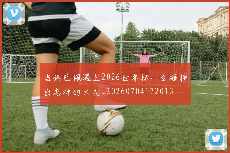 当姆巴佩遇上2026世界杯,会碰撞出怎样的火花_20260704172013