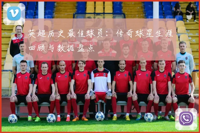 英超历史最佳球员：传奇球星生涯回顾与数据盘点