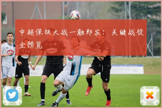 中超保级大战一触即发：关键战役全预览