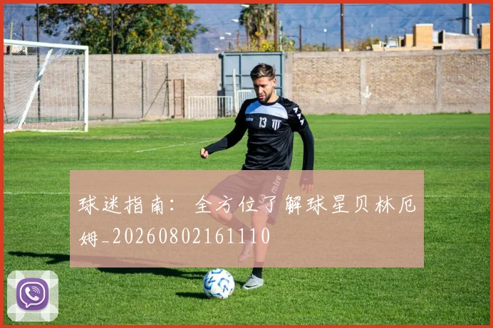 球迷指南：全方位了解球星贝林厄姆_20260802161110