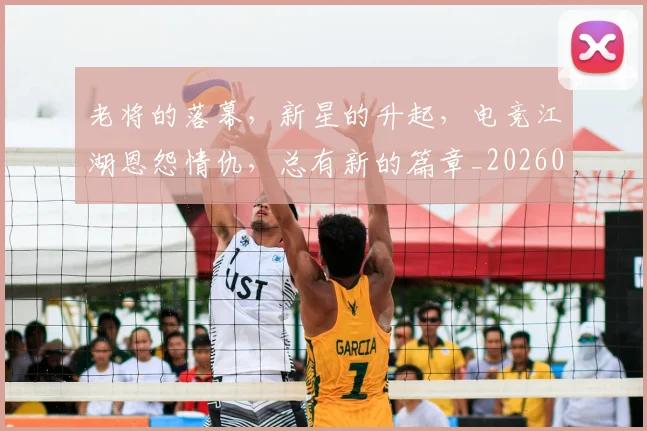 老将的落幕，新星的升起，电竞江湖恩怨情仇，总有新的篇章_20260710004048_20260803143810