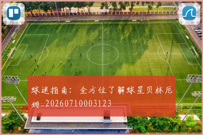 球迷指南：全方位了解球星贝林厄姆_20260710003123