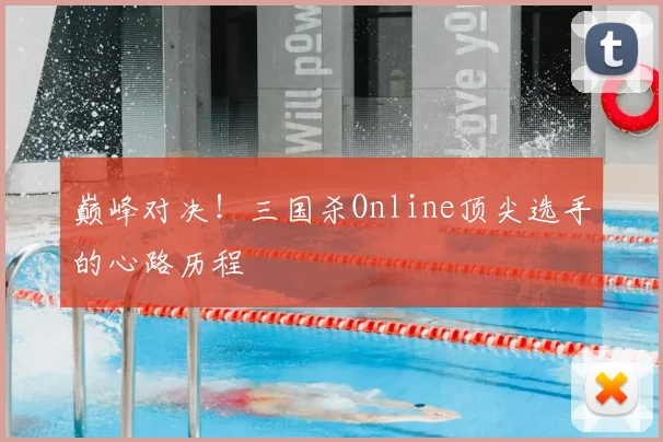 巅峰对决!三国杀Online顶尖选手的心路历程
