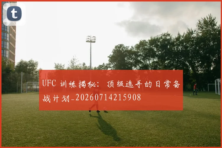 UFC 训练揭秘：顶级选手的日常备战计划_20260714215908