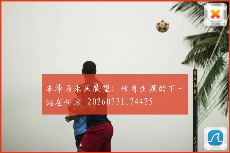 本泽马未来展望：传奇生涯的下一站在何方_20260731174425