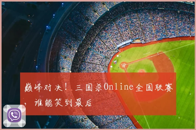 巅峰对决！三国杀Online全国联赛，谁能笑到最后