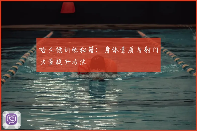 哈兰德训练秘籍：身体素质与射门力量提升方法