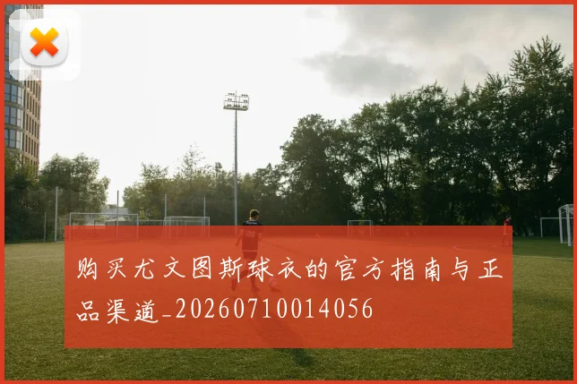 购买尤文图斯球衣的官方指南与正品渠道_20260710014056
