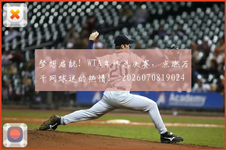 梦想启航！WTA年终总决赛，点燃万千网球迷的热情！_20260708190245_20260731183003