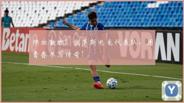 热血激燃！俄罗斯电竞代表队，用青春书写传奇！