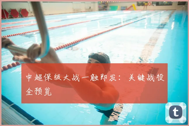 中超保级大战一触即发：关键战役全预览