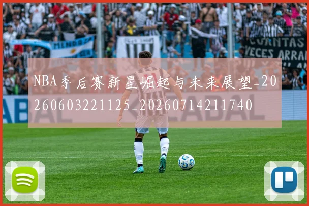 NBA季后赛新星崛起与未来展望_20260603221125_20260714211740