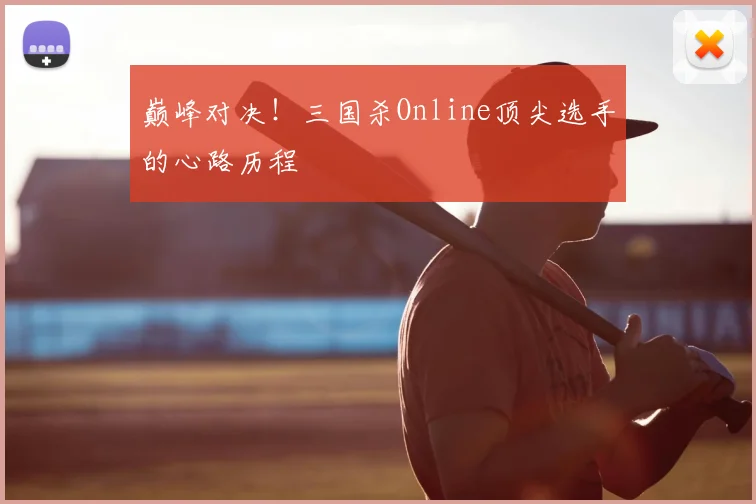 巅峰对决!三国杀Online顶尖选手的心路历程
