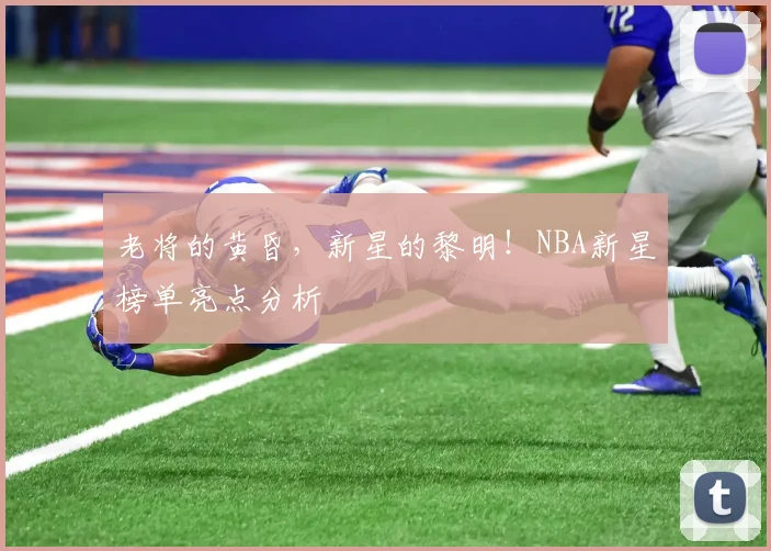 老将的黄昏，新星的黎明！NBA新星榜单亮点分析