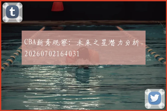 CBA新秀观察:未来之星潜力分析_20260702164031