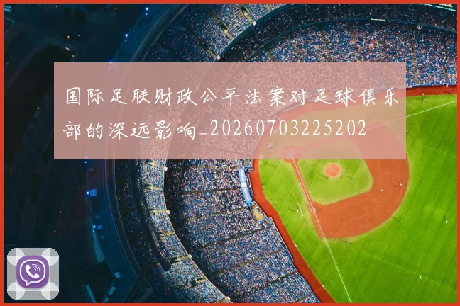 国际足联财政公平法案对足球俱乐部的深远影响_20260703225202