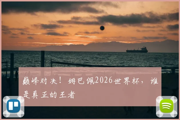 巅峰对决！姆巴佩2026世界杯，谁是真正的王者
